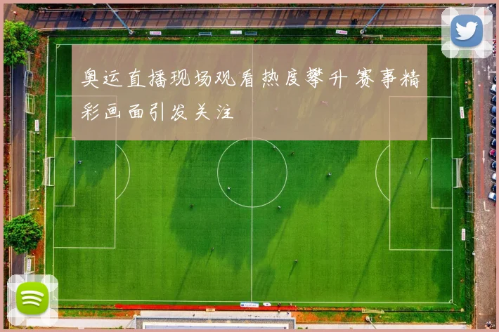 奥运直播现场观看热度攀升 赛事精彩画面引发关注
