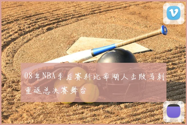 08年NBA季后赛科比率湖人击败马刺重返总决赛舞台