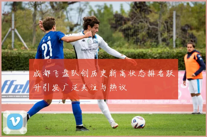 成都飞盘队创历史新高状态排名跃升引发广泛关注与热议