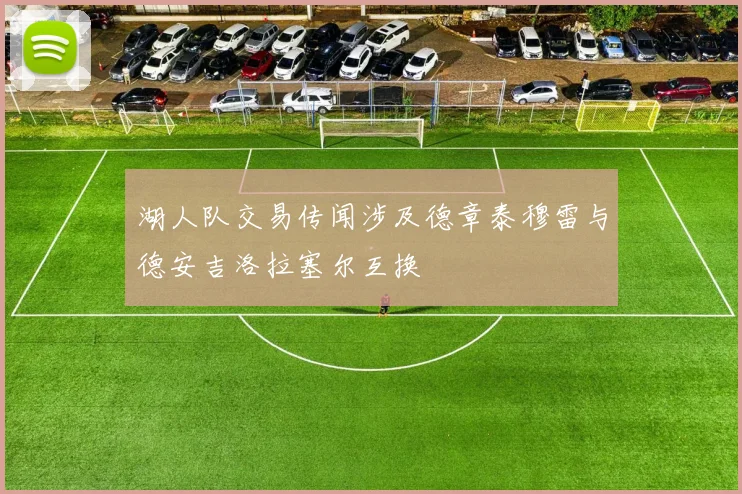 湖人队交易传闻涉及德章泰穆雷与德安吉洛拉塞尔互换