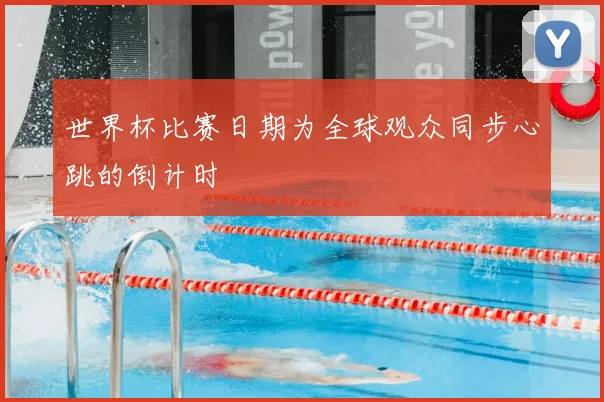 世界杯比赛日期为全球观众同步心跳的倒计时