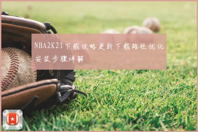 NBA2K21下载攻略更新下载路径优化安装步骤详解