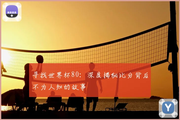 寻找世界杯80：深度揭秘比分背后不为人知的故事