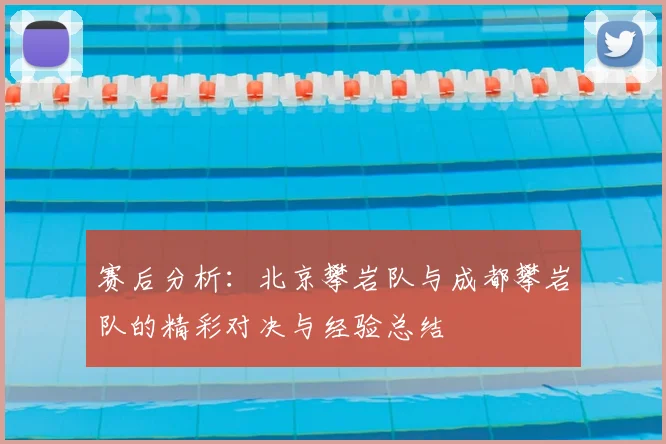 赛后分析：北京攀岩队与成都攀岩队的精彩对决与经验总结