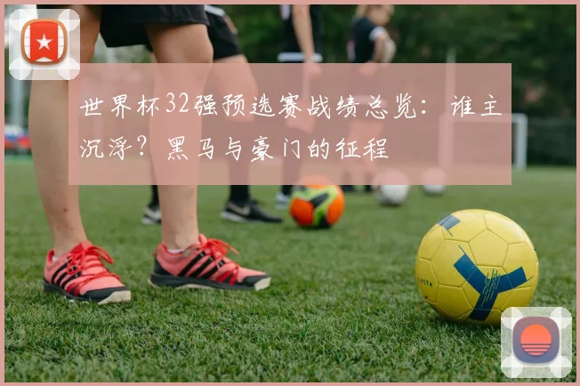 世界杯32强预选赛战绩总览：谁主沉浮？黑马与豪门的征程