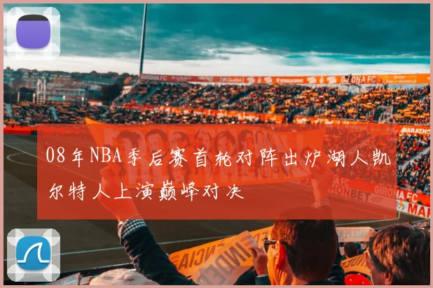 08年NBA季后赛首轮对阵出炉湖人凯尔特人上演巅峰对决