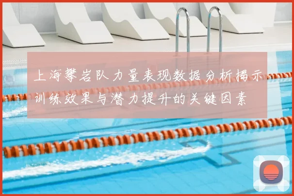 上海攀岩队力量表现数据分析揭示训练效果与潜力提升的关键因素