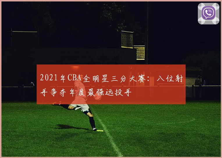 2021年CBA全明星三分大赛：八位射手争夺年度最强远投手