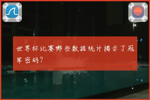 世界杯比赛哪些数据统计揭示了冠军密码?