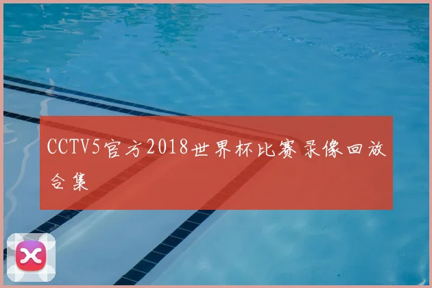 CCTV5官方2018世界杯比赛录像回放合集