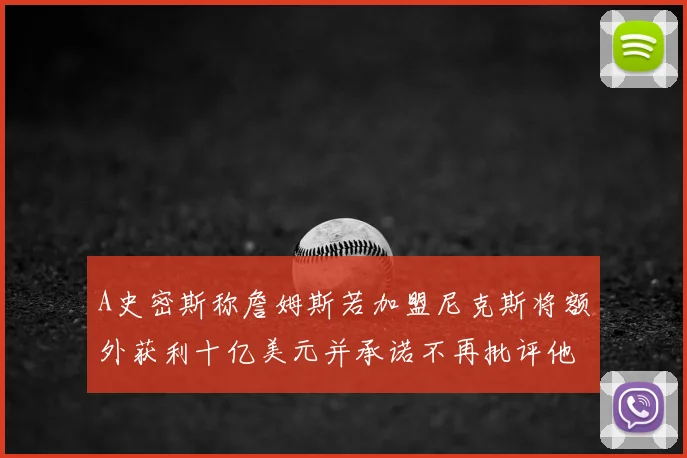 A史密斯称詹姆斯若加盟尼克斯将额外获利十亿美元并承诺不再批评他
