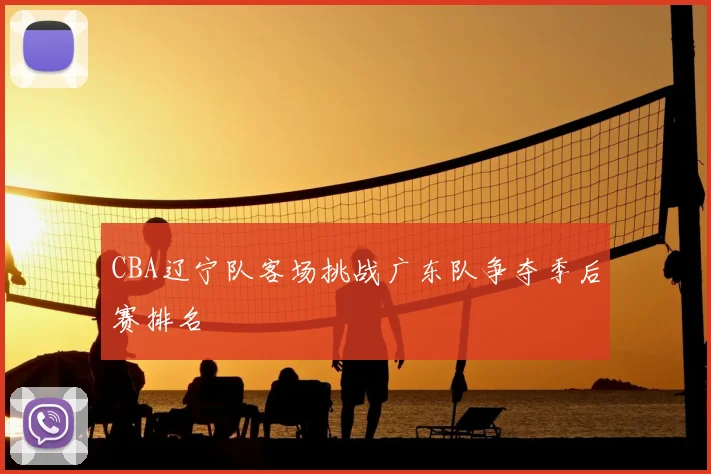CBA辽宁队客场挑战广东队争夺季后赛排名