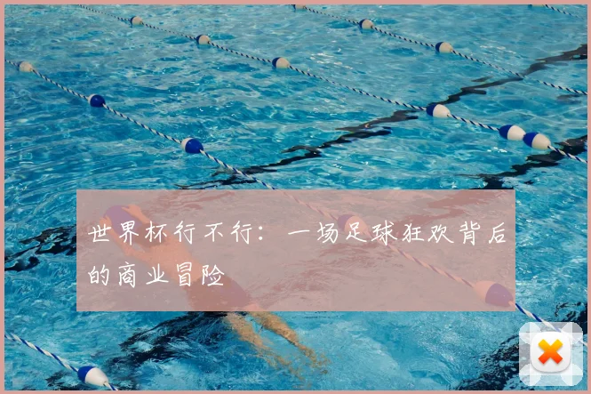 世界杯行不行:一场足球狂欢背后的商业冒险