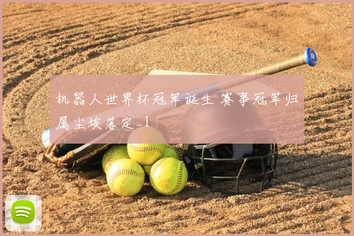 机器人世界杯冠军诞生 赛事冠军归属尘埃落定_1