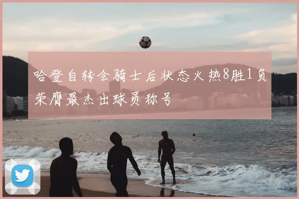 哈登自转会骑士后状态火热8胜1负荣膺最杰出球员称号