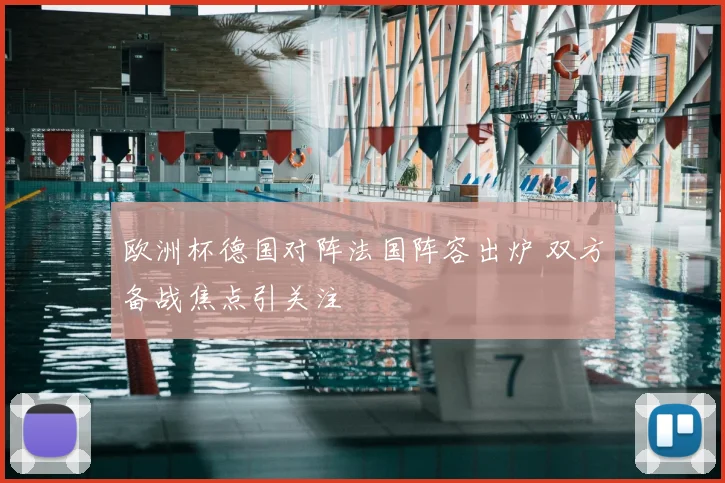 欧洲杯德国对阵法国阵容出炉 双方备战焦点引关注