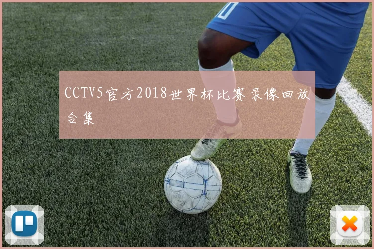 CCTV5官方2018世界杯比赛录像回放合集