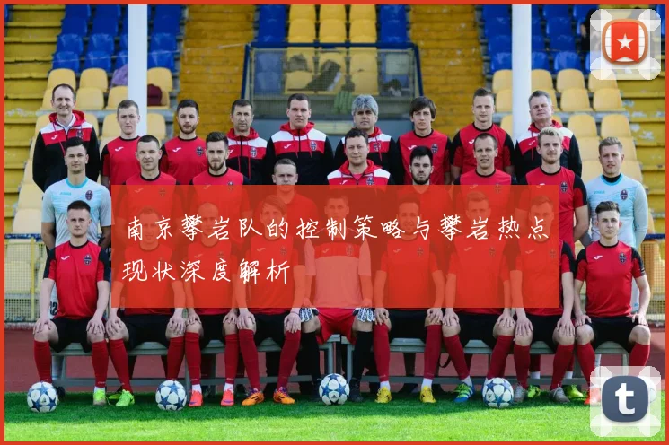 南京攀岩队的控制策略与攀岩热点现状深度解析
