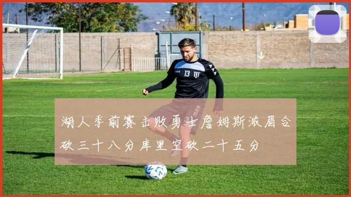 湖人季前赛击败勇士詹姆斯浓眉合砍三十八分库里空砍二十五分