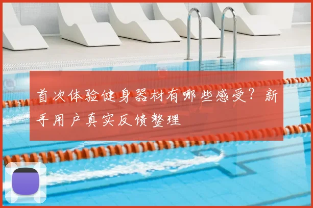 首次体验健身器材有哪些感受?新手用户真实反馈整理