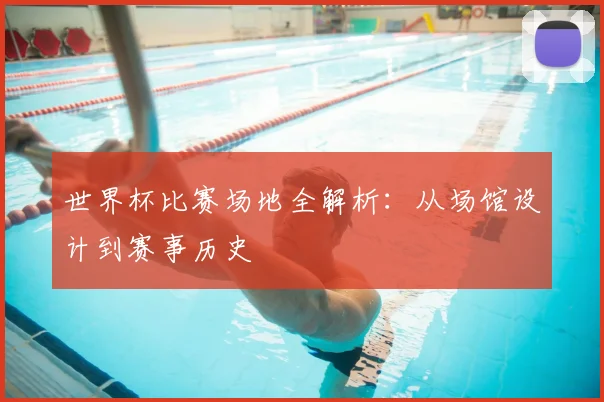 世界杯比赛场地全解析:从场馆设计到赛事历史