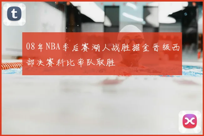 08年NBA季后赛湖人战胜掘金晋级西部决赛科比率队取胜