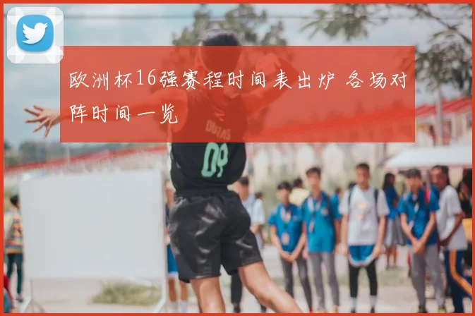 欧洲杯16强赛程时间表出炉 各场对阵时间一览