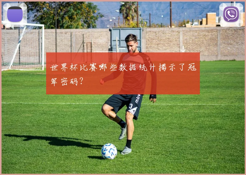 世界杯比赛哪些数据统计揭示了冠军密码?