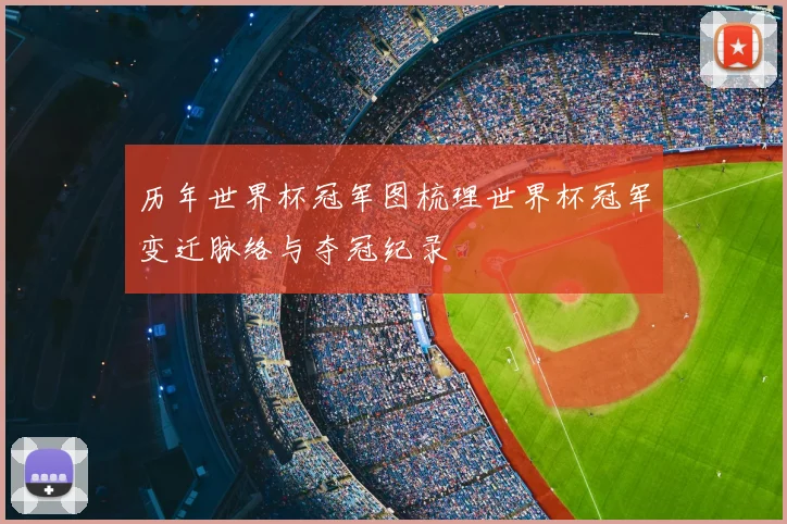 历年世界杯冠军图梳理世界杯冠军变迁脉络与夺冠纪录