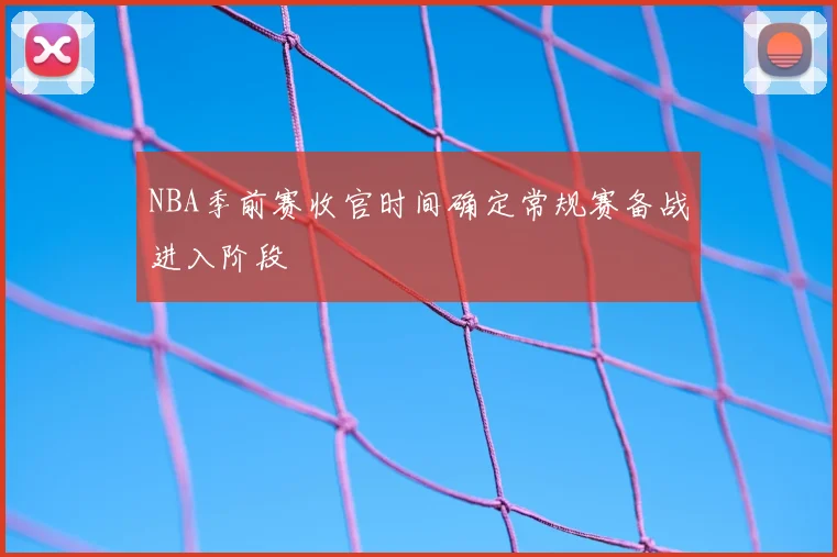 NBA季前赛收官时间确定常规赛备战进入阶段