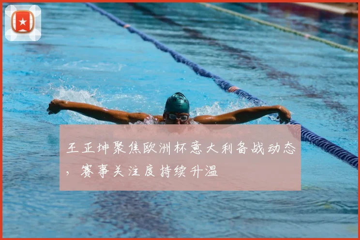 王正坤聚焦欧洲杯意大利备战动态,赛事关注度持续升温