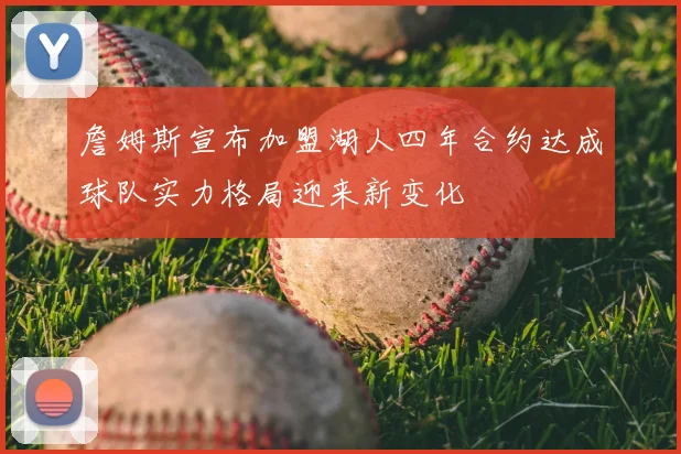 詹姆斯宣布加盟湖人四年合约达成球队实力格局迎来新变化
