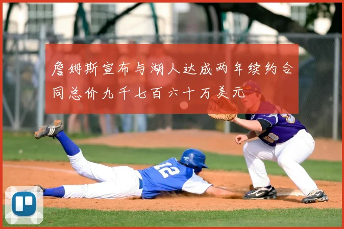 詹姆斯宣布与湖人达成两年续约合同总价九千七百六十万美元
