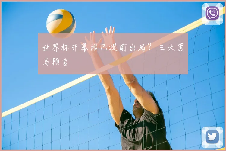 世界杯开幕谁已提前出局？三大黑马预言