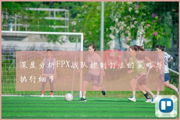 深度分析FPX战队控制打法的策略与执行细节