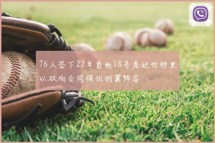 76人签下22年首轮18号秀达伦特里以双向合同强化侧翼阵容