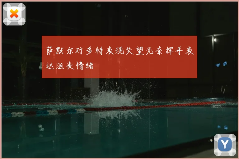 萨默尔对多特表现失望无奈挥手表达沮丧情绪