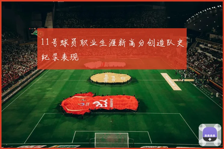 11号球员职业生涯新高分创造队史纪录表现