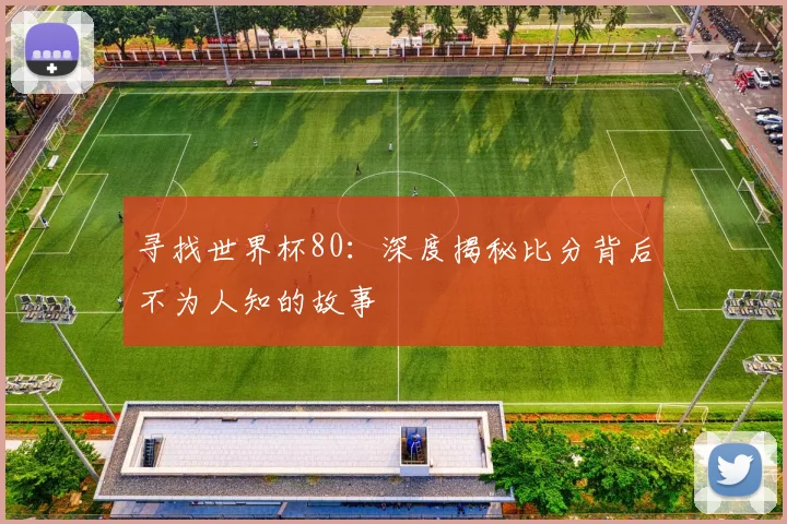寻找世界杯80:深度揭秘比分背后不为人知的故事