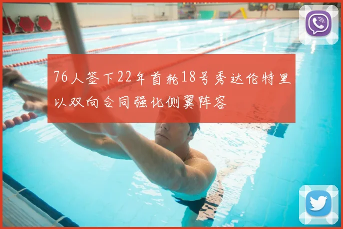 76人签下22年首轮18号秀达伦特里以双向合同强化侧翼阵容