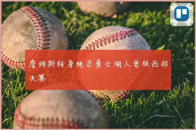 詹姆斯转身绝杀勇士湖人晋级西部决赛