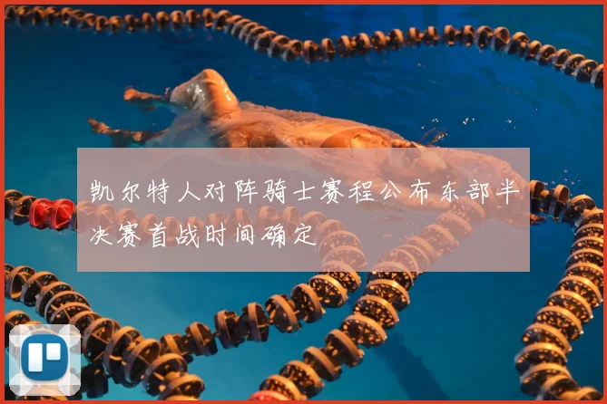 凯尔特人对阵骑士赛程公布东部半决赛首战时间确定