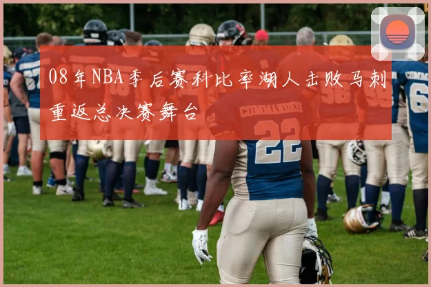 08年NBA季后赛科比率湖人击败马刺重返总决赛舞台