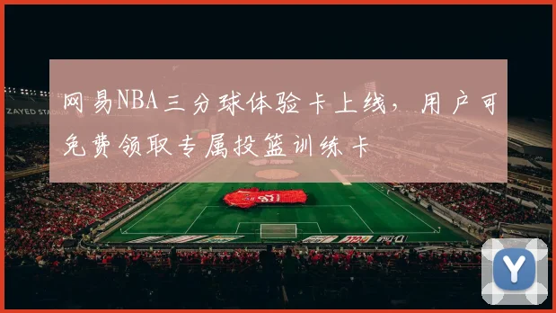 网易NBA三分球体验卡上线,用户可免费领取专属投篮训练卡