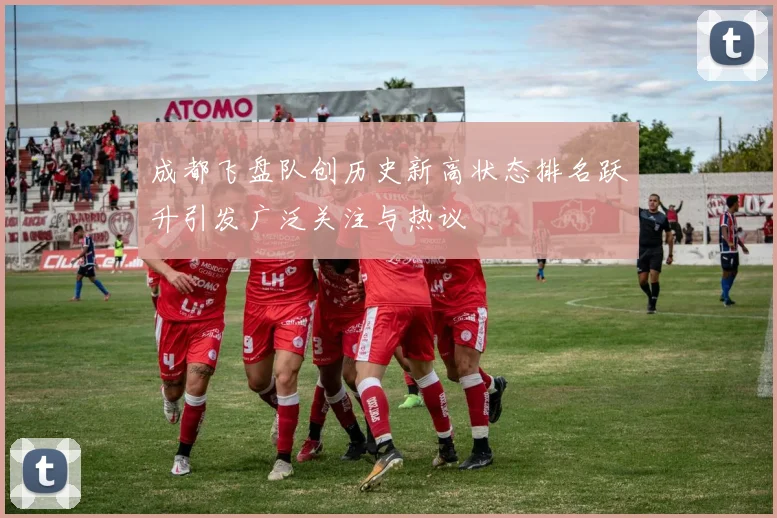 成都飞盘队创历史新高状态排名跃升引发广泛关注与热议