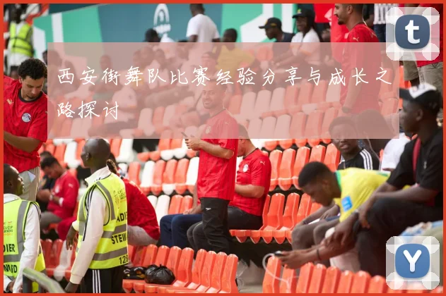 西安街舞队比赛经验分享与成长之路探讨