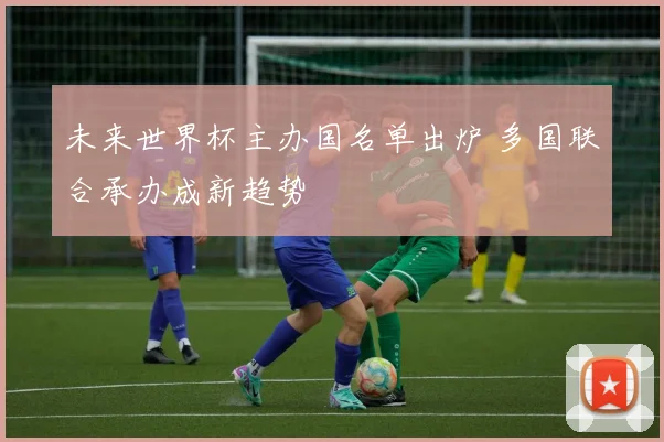 未来世界杯主办国名单出炉 多国联合承办成新趋势