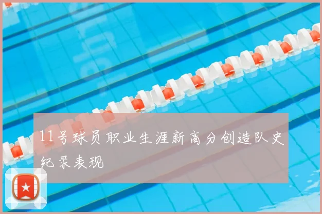 11号球员职业生涯新高分创造队史纪录表现