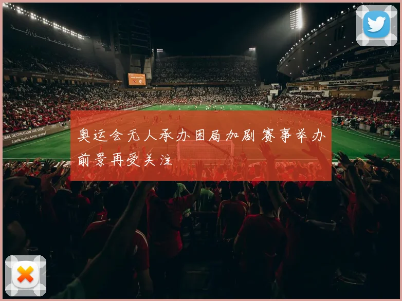 奥运会无人承办困局加剧 赛事举办前景再受关注
