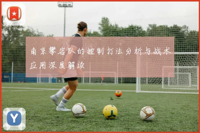 南京攀岩队的控制打法分析与战术应用深度解读
